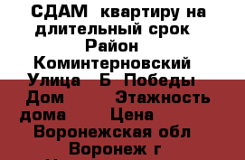 СДАМ  квартиру на длительный срок › Район ­ Коминтерновский › Улица ­ Б. Победы › Дом ­ 26 › Этажность дома ­ 9 › Цена ­ 9 000 - Воронежская обл., Воронеж г. Недвижимость » Квартиры аренда   . Воронежская обл.